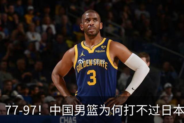 77-97！中国男篮为何打不过日本队？崔永熙毫不避讳说出原因，说得很实在